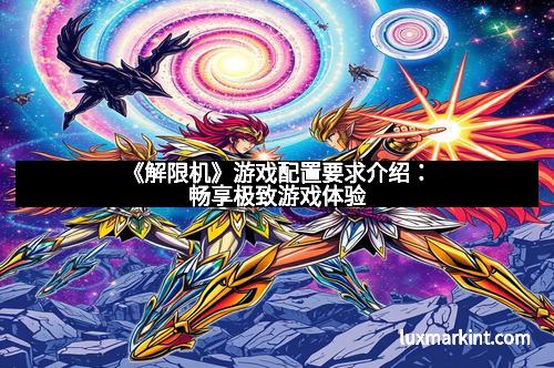 《解限机》游戏配置要求介绍：畅享极致游戏体验