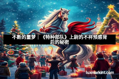 不断的噩梦｜《特种部队》上尉的不祥预感背后的秘密